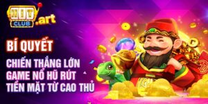 Game nổ hũ rút tiền mặt Bí quyết chiến thắng lớn