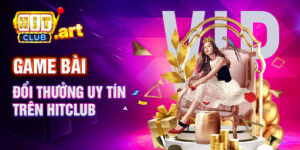 Game Bài Đổi Thưởng Uy Tín Trên HitClub
