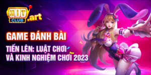 Game đánh bài tiến lên: Luật chơi và kinh nghiệm chơi 2023