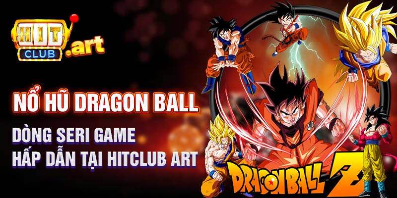 Nổ hũ Dragon ball: Dòng game hấp dẫn tại hitclub