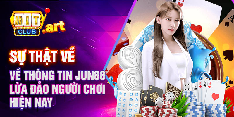 Sự thật về thông tin Jun88 lừa đảo người chơi hiện nay