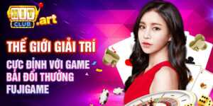 Thế giới giải trí cực đỉnh với game bài đổi thưởng FujiGame