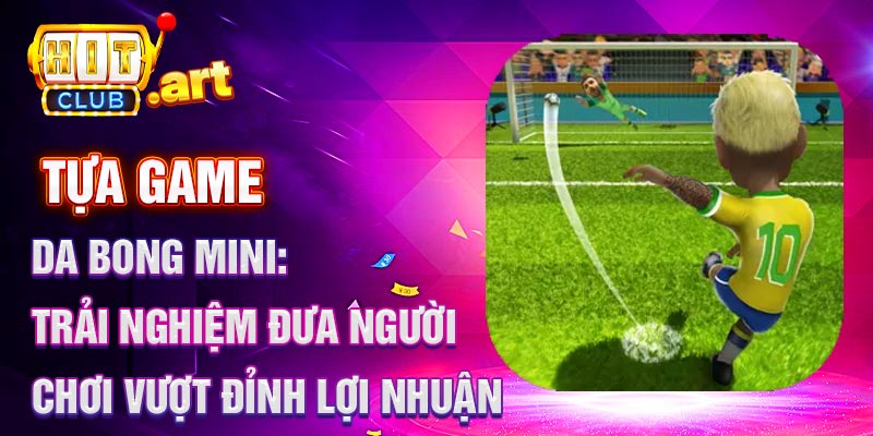 Game da bong mini: Đưa người chơi vượt đỉnh lợi nhuận