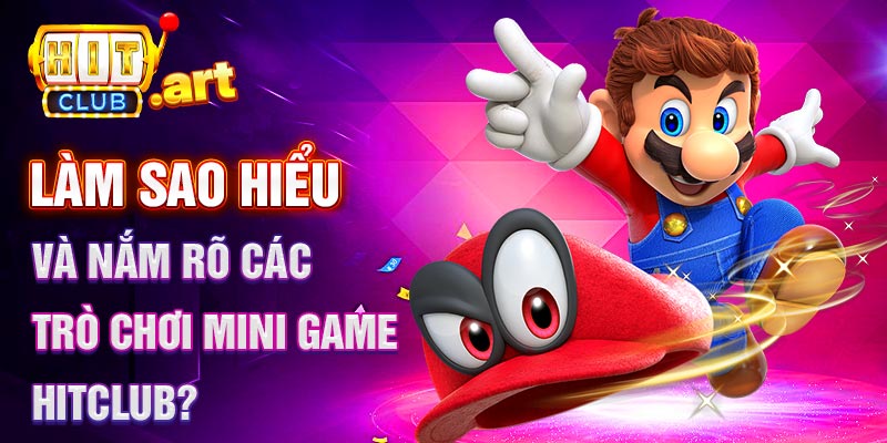 Làm sao hiểu và nắm rõ các trò chơi mini game ? Hit club